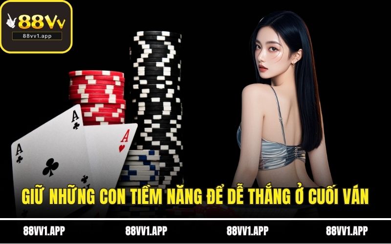 Giữ những con tiềm năng để dễ thắng ở cuối ván