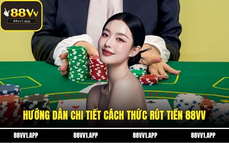 Hướng dẫn chi tiết cách thức rút tiền 88VV