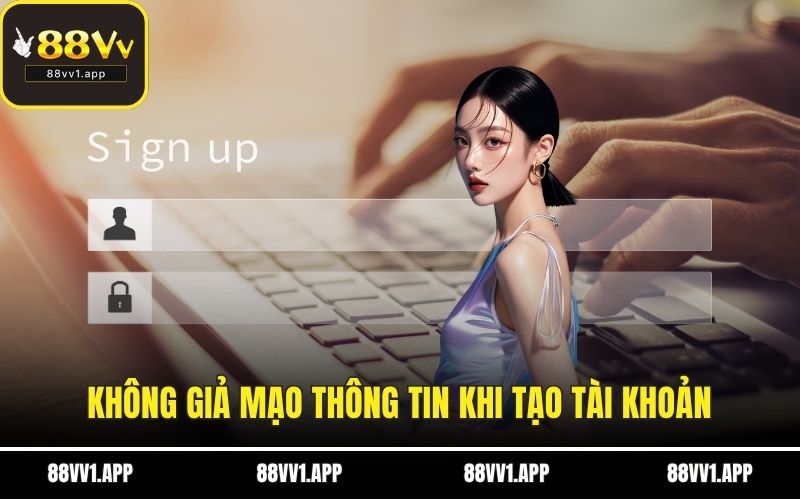 Không giả mạo thông tin khi tạo tài khoản